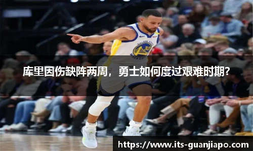 库里因伤缺阵两周,勇士如何度过艰难时期?