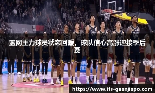篮网主力球员状态回暖,球队信心高涨迎接季后赛