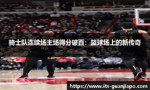 骑士队连续场主场得分破百:篮球场上的新传奇