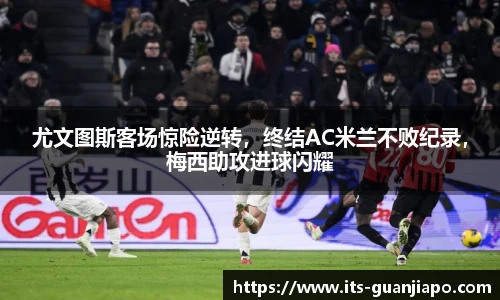 尤文图斯客场惊险逆转,终结AC米兰不败纪录,梅西助攻进球闪耀