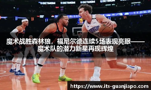 魔术战胜森林狼,福尼尔德连续5场表现亮眼——魔术队的潜力新星再现辉煌