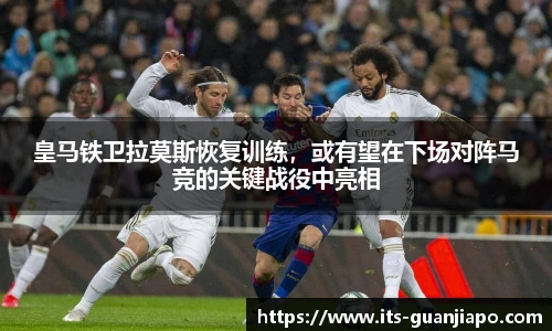 皇马铁卫拉莫斯恢复训练,或有望在下场对阵马竞的关键战役中亮相