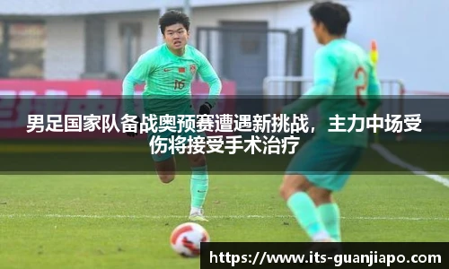 男足国家队备战奥预赛遭遇新挑战,主力中场受伤将接受手术治疗