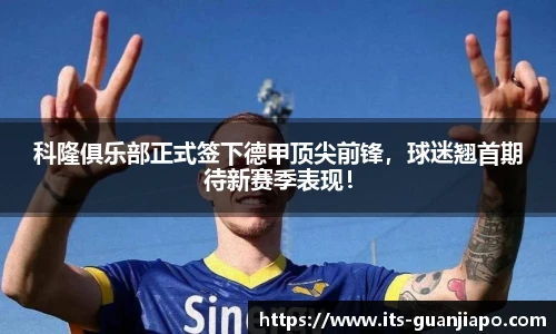 科隆俱乐部正式签下德甲顶尖前锋,球迷翘首期待新赛季表现!