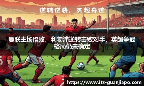 曼联主场惜败,利物浦逆转击败对手,英超争冠格局仍未确定