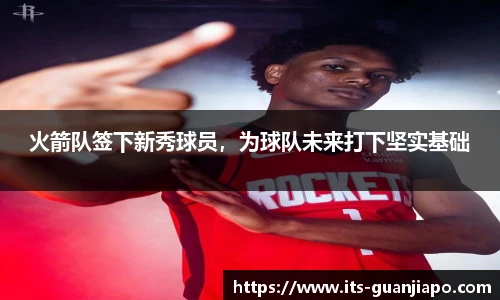 火箭队签下新秀球员,为球队未来打下坚实基础