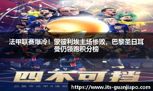 法甲联赛爆冷!蒙彼利埃主场惨败,巴黎圣日耳曼仍领跑积分榜
